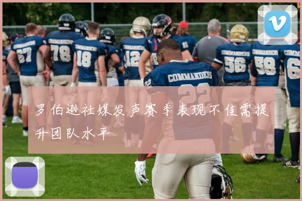 罗伯逊社媒发声赛季表现不佳需提升团队水平