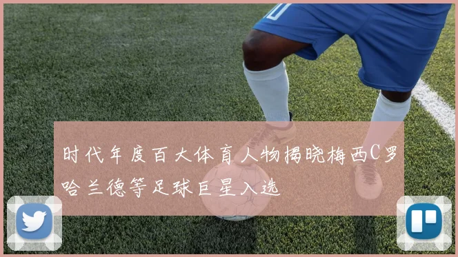时代年度百大体育人物揭晓梅西C罗哈兰德等足球巨星入选