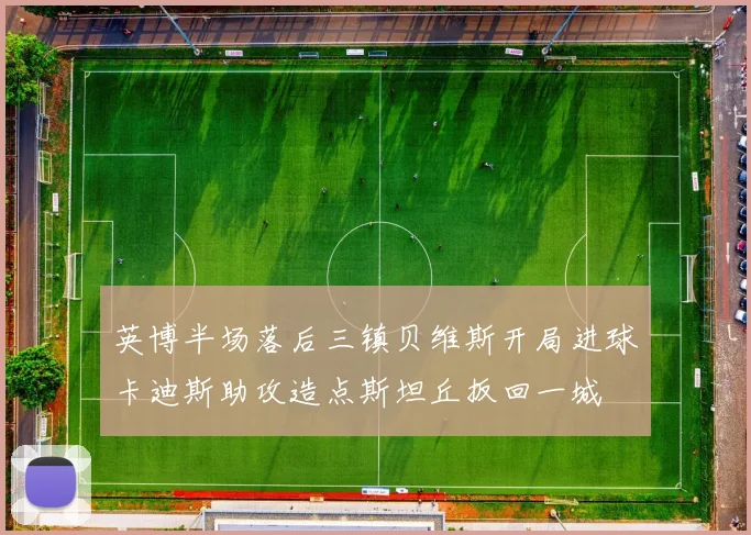 英博半场落后三镇贝维斯开局进球卡迪斯助攻造点斯坦丘扳回一城