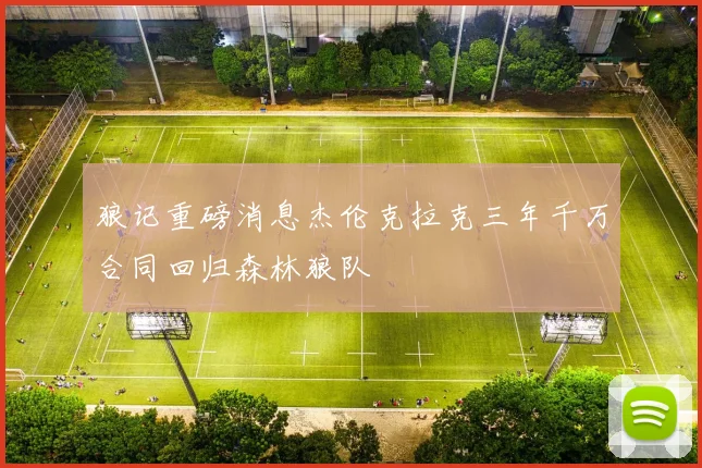 狼记重磅消息杰伦克拉克三年千万合同回归森林狼队