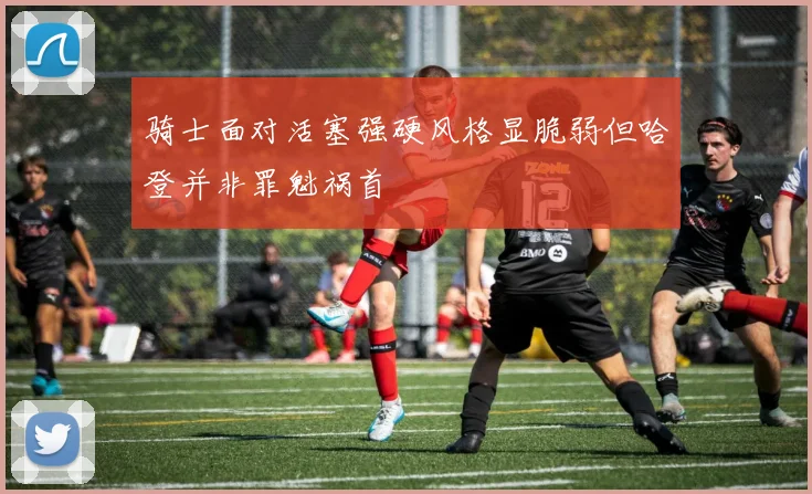 骑士面对活塞强硬风格显脆弱但哈登并非罪魁祸首