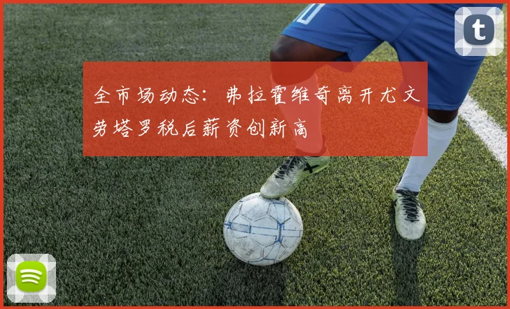 全市场动态：弗拉霍维奇离开尤文劳塔罗税后薪资创新高