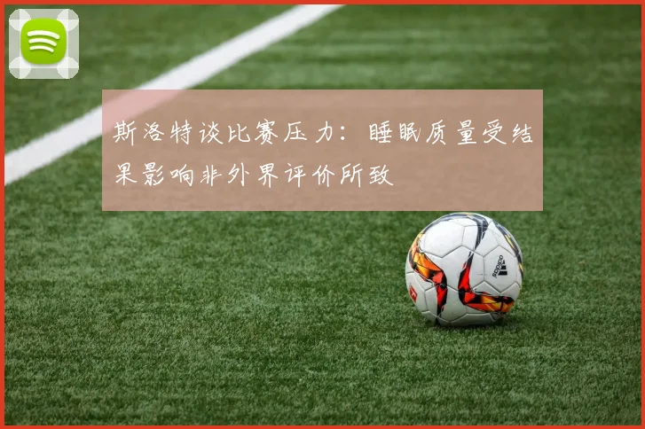 斯洛特谈比赛压力：睡眠质量受结果影响非外界评价所致